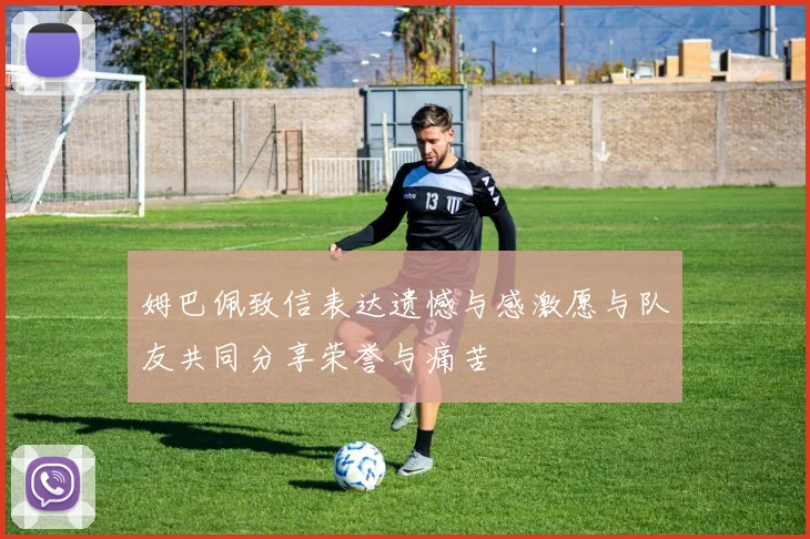 姆巴佩致信表达遗憾与感激愿与队友共同分享荣誉与痛苦
