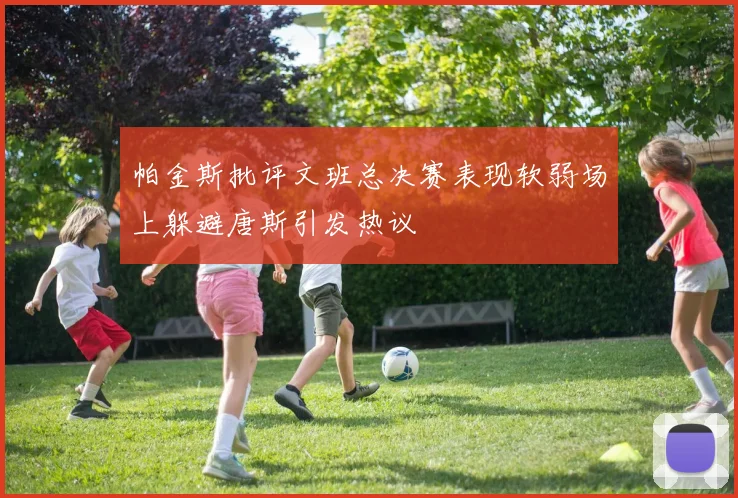 帕金斯批评文班总决赛表现软弱场上躲避唐斯引发热议