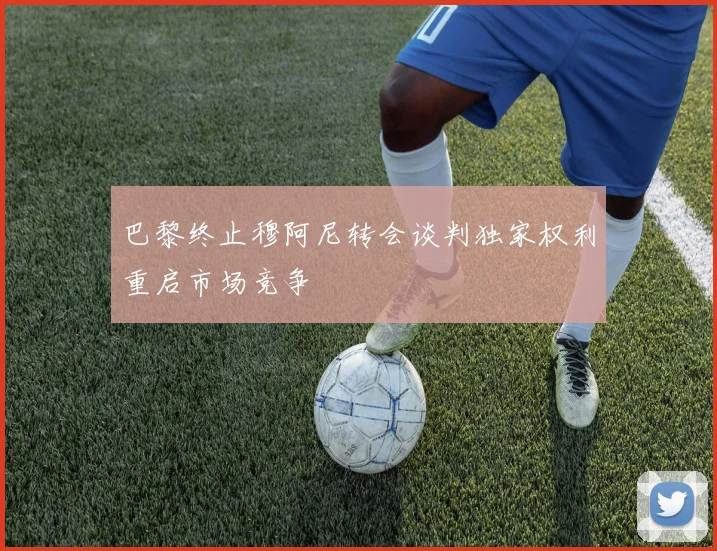 巴黎终止穆阿尼转会谈判独家权利重启市场竞争