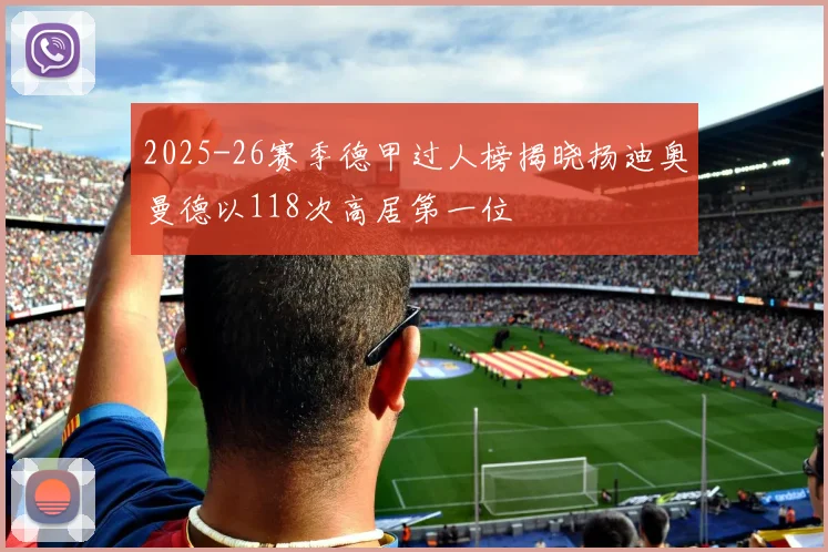 2025-26赛季德甲过人榜揭晓扬迪奥曼德以118次高居第一位