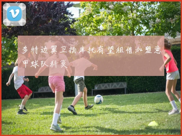 多特边翼卫扬库托有望租借加盟意甲球队科莫