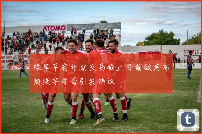 绿军早有计划交易截止日前欲用布朗换字母哥引发热议