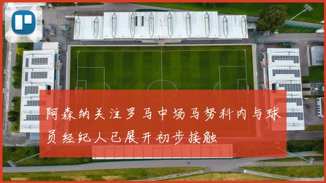 阿森纳关注罗马中场马努科内与球员经纪人已展开初步接触