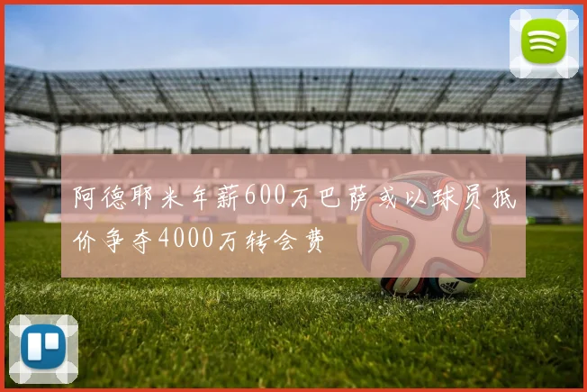 阿德耶米年薪600万巴萨或以球员抵价争夺4000万转会费
