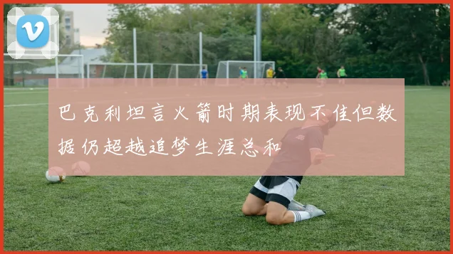 巴克利坦言火箭时期表现不佳但数据仍超越追梦生涯总和