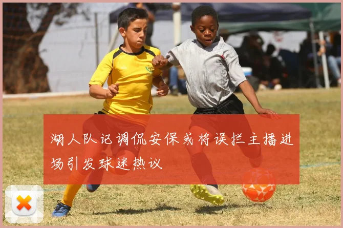 湖人队记调侃安保或将误拦主播进场引发球迷热议