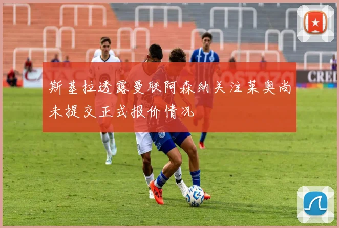 斯基拉透露曼联阿森纳关注莱奥尚未提交正式报价情况