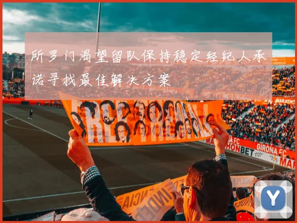 所罗门渴望留队保持稳定经纪人承诺寻找最佳解决方案
