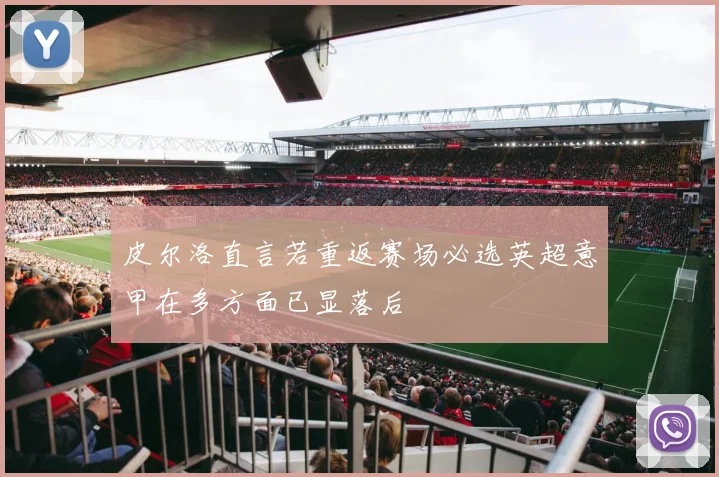 皮尔洛直言若重返赛场必选英超意甲在多方面已显落后