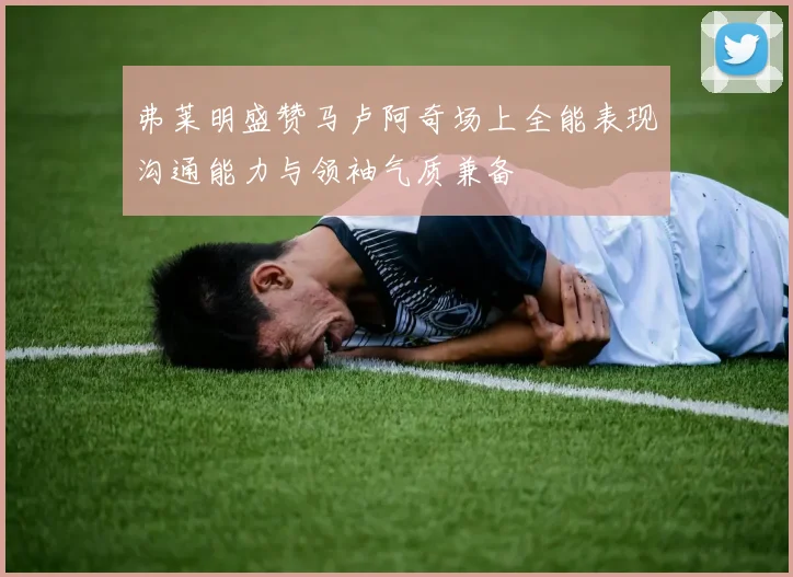 弗莱明盛赞马卢阿奇场上全能表现沟通能力与领袖气质兼备